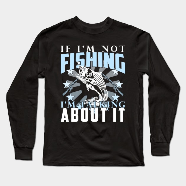 If I'm Not Fishing I'm Talking About It Funny Fishing Quote Long Sleeve T-Shirt by artbooming